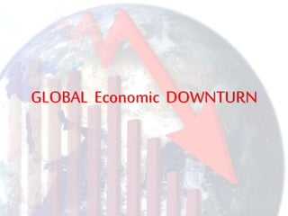 GLOBAL Economic DOWNTURN
 