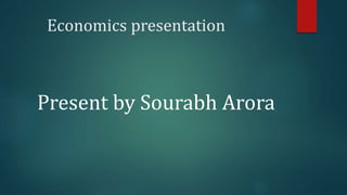 Economics presentation
Present by Sourabh Arora
 