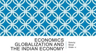 ECONOMICS   Done by
 GLOBALIZATION AND   Mrinali
                     Grade - x
THE INDIAN ECONOMY
 