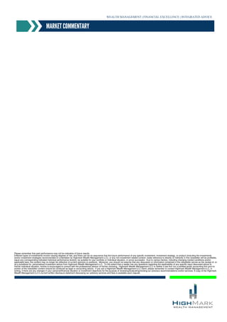 WEALTH MANAGEMENT | FINANCIAL EXCELLENCE | INTEGRATED ADVICE
MARKET COMMENTARY
Please remember that past performance may not be indicative of future results.
Different types of investments involve varying degrees of risk, and there can be no assurance that the future performance of any specific investment, investment strategy, or product (including the investments
and/or investment strategies recommended or undertaken by Highmark Wealth Management LLC), or any non-investment related content, made reference to directly or indirectly in this newsletter will be profitable,
equal any corresponding indicated historical performance level(s), be suitable for your portfolio or individual situation, or prove successful. Due to various factors, including changing market conditions and/or
applicable laws, the content may no longer be reflective of current opinions or positions. Moreover, you should not assume that any discussion or information contained in this newsletter serves as the receipt of, or
as a substitute for, personalized investment advice from Highmark Wealth Management LLC. To the extent that a reader has any questions regarding the applicability of any specific issue discussed above to
his/her individual situation, he/she is encouraged to consult with the professional advisor of his/her choosing. Highmark Wealth Management LLC is neither a law firm nor a certified public accounting firm and no
portion of the newsletter content should be construed as legal or accounting advice. If you are a Highmark Wealth Management LLC client, please remember to contact Highmark Wealth Management LLC, in
writing, if there are any changes in your personal/financial situation or investment objectives for the purpose of reviewing/evaluating/revising our previous recommendations and/or services. A copy of the Highmark
Wealth Management LLC’s current written disclosure statement discussing our advisory services and fees is available upon request.
 