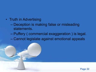 Truth in Advertising Deception is making false or misleading statements. Puffery ( commercial exaggeration ) is legal. Cannot legislate against emotional appeals 