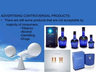 ADVERTISING CONTROVERSIAL PRODUCTS: There are still some products that are not acceptable by  majority of consumers.   -Tobacco -Alcohol -Gambling -Drugs 