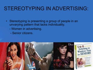 STEREOTYPING IN ADVERTISING: Stereotyping is presenting a group of people in an unvarying pattern that lacks individuality. - Women in advertising. - Senior citizens. 