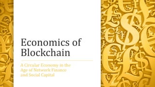 Economics of
Blockchain
A Circular Economy in the
Age of Network Finance
and Social Capital
 