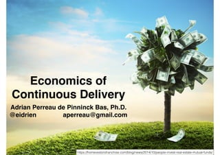 Economics of
Continuous Delivery
Adrian Perreau de Pinninck Bas, Ph.D.
@eidrien aperreau@gmail.com
https://homevestorsfranchise.com/blog/news/2014/10/people-invest-real-estate-mutual-funds/
 