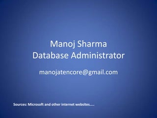 Manoj SharmaDatabase Administratormanojatencore@gmail.com Sources: Microsoft and other internet websites…..