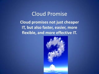 Cloud PromiseCloud promises not just cheaper IT, but also faster, easier, more flexible, and more effective IT.