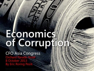 Economics
of Corruption
CFO Asia Congress
Orchard Parade Hotel
8 October 2013
By Eric Roring Pesik
Image Credit: Get Your Roll On by Chris Potter (www.stockmonkeys.com)
http://www.flickr.com/photos/86530412@N02/8449167986/
 