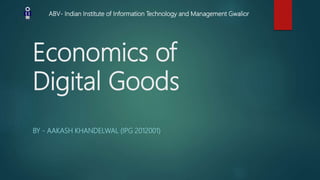 Economics of
Digital Goods
BY - AAKASH KHANDELWAL (IPG 2012001)
ABV- Indian Institute of Information Technology and Management Gwalior
 