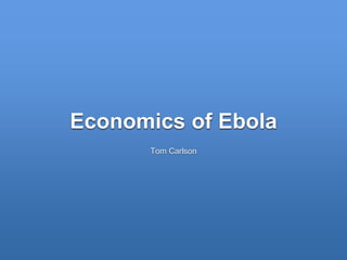 Economics of Ebola 
Tom Carlson 
 