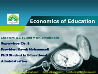 Company
LOGO Economics of Education
www.administer95.blogfa.com kaveh11@gmail.com k-mohammadi@phdstu.scu.ac.ir
Chapters III, IV and V Dr. Emadzadeh
Supervisor: Dr. S.
Provider: Kaveh Mohammadi
PhD Student in Educational
Administration
 