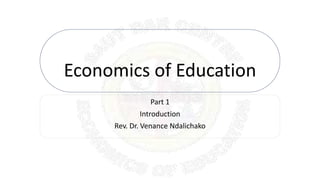 Economics of Education
Part 1
Introduction
Rev. Dr. Venance Ndalichako
 