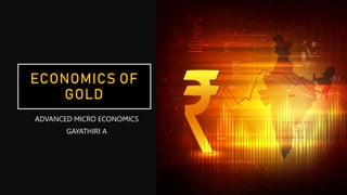 ECONOMICS OF
GOLD
ADVANCED MICRO ECONOMICS
GAYATHIRI A
 