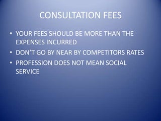 CONSULTATION FEESYOUR FEES SHOULD BE MORE THAN THE EXPENSES INCURREDDON’T GO BY NEAR BY COMPETITORS RATESPROFESSION DOES NOT MEAN SOCIAL SERVICE