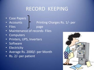 RECORD  KEEPINGCase PapersAccounts	               Printing Charges Rs. 1/- perFiles                          pageMaintenance of records- FilesComputersPrinters, UPS, InvertersSoftwareElectricityAverage Rs. 2000/- per MonthRs. 2/- per patient