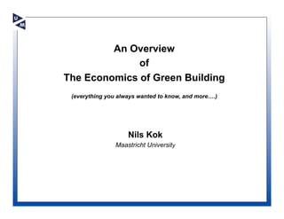 An Overview
              of
The Economics of Green Building
 (everything you always wanted to know, and more….)




                    Nils Kok
                Maastricht University
 