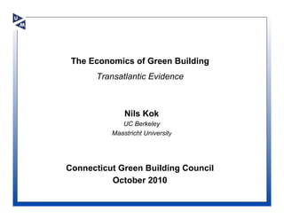 The Economics of Green Building
       Transatlantic Evidence



              Nils Kok
             UC Berkeley
          Maastricht University




Connecticut Green Building Council
          October 2010
 