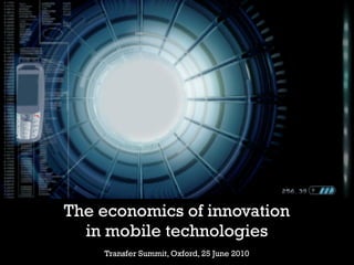 The economics of innovation
  in mobile technologies
    Transfer Summit, Oxford, 25 June 2010
 