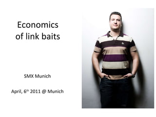 Economics of link baits SMX Munich April, 6 th  2011 @ Munich 