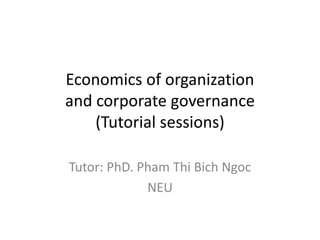 Economics of organization
and corporate governance
(Tutorial sessions)
Tutor: PhD. Pham Thi Bich Ngoc
NEU
 