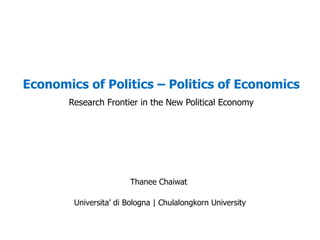 Economics of Politics – Politics of Economics
       Research Frontier in the New Political Economy




                        Thanee Chaiwat

        Universita’ di Bologna | Chulalongkorn University
 