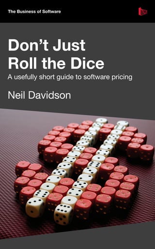 The Business of Software




Don’t Just
Roll the Dice
A usefully short guide to software pricing

Neil Davidson
 