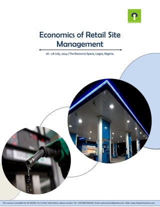 Economics of Retail Site
Management
16 – 18 July, 2014 | The Resource Space, Lagos, Nigeria.
This course is available for IN-HOUSE; For Further information, please contact: Tel: +234 8037202432, Email: petronomics@yahoo.com. Web: www.thepetronomics.com
 