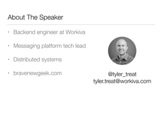 About The Speaker
• Backend engineer at Workiva
• Messaging platform tech lead
• Distributed systems
• bravenewgeek.com @t...