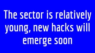The sector is relatively
young, new hacks will
emerge soon
 
