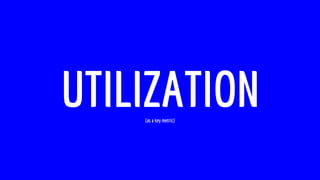 UTILIZATION(as a key metric)
 