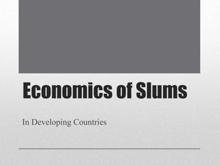 Economics of Slums
In Developing Countries
 