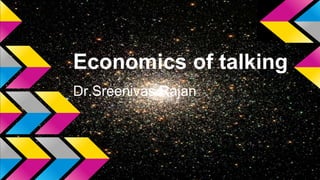 Economics of talking
Dr.Sreenivas Rajan
 