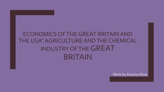 ECONOMICS OFTHE GREAT BRITAIN AND
THE USA" AGRICULTURE ANDTHE CHEMICAL
INDUSTRY OFTHE GREAT
BRITAIN
Work by Kozina Alina
 