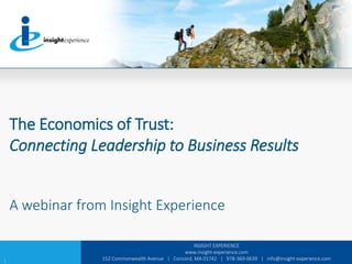 INSIGHT EXPERIENCE
www.insight-experience.com
152 Commonwealth Avenue | Concord, MA 01742 | 978-369-0639 | info@insight-experience.com
The Economics of Trust:
Connecting Leadership to Business Results
A webinar from Insight Experience
1
 