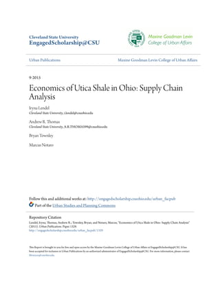 Cleveland State University
EngagedScholarship@CSU
Urban Publications Maxine Goodman Levin College of Urban Affairs
9-2015
Economics of Utica Shale in Ohio: Supply Chain
Analysis
Iryna Lendel
Cleveland State University, i.lendel@csuohio.edu
Andrew R. Thomas
Cleveland State University, A.R.THOMAS99@csuohio.edu
Bryan Townley
Marcus Notaro
Follow this and additional works at: http://engagedscholarship.csuohio.edu/urban_facpub
Part of the Urban Studies and Planning Commons
This Report is brought to you for free and open access by the Maxine Goodman Levin College of Urban Affairs at EngagedScholarship@CSU. It has
been accepted for inclusion in Urban Publications by an authorized administrator of EngagedScholarship@CSU. For more information, please contact
library.es@csuohio.edu.
Repository Citation
Lendel, Iryna; Thomas, Andrew R.; Townley, Bryan; and Notaro, Marcus, "Economics of Utica Shale in Ohio: Supply Chain Analysis"
(2015). Urban Publications. Paper 1329.
http://engagedscholarship.csuohio.edu/urban_facpub/1329
 