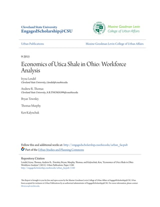 Cleveland State University
EngagedScholarship@CSU
Urban Publications Maxine Goodman Levin College of Urban Affairs
9-2015
Economics of Utica Shale in Ohio: Workforce
Analysis
Iryna Lendel
Cleveland State University, i.lendel@csuohio.edu
Andrew R. Thomas
Cleveland State University, A.R.THOMAS99@csuohio.edu
Bryan Townley
Thomas Murphy
Ken Kalynchuk
Follow this and additional works at: http://engagedscholarship.csuohio.edu/urban_facpub
Part of the Urban Studies and Planning Commons
This Report is brought to you for free and open access by the Maxine Goodman Levin College of Urban Affairs at EngagedScholarship@CSU. It has
been accepted for inclusion in Urban Publications by an authorized administrator of EngagedScholarship@CSU. For more information, please contact
library.es@csuohio.edu.
Repository Citation
Lendel, Iryna; Thomas, Andrew R.; Townley, Bryan; Murphy, Thomas; and Kalynchuk, Ken, "Economics of Utica Shale in Ohio:
Workforce Analysis" (2015). Urban Publications. Paper 1330.
http://engagedscholarship.csuohio.edu/urban_facpub/1330
 
