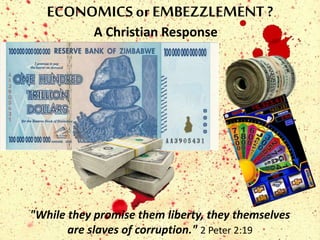 A Christian Response
"While they promise them liberty, they themselves
are slaves of corruption." 2 Peter 2:19
ECONOMICS orEMBEZZLEMENT ?
 
