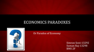Or Paradox of Economy
ECONOMICS PARADOXES
Simran Soni-13292
Suman Raj-13298
BMS 2F
 