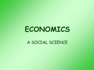 ECONOMICS
A SOCIAL SCIENCE
 