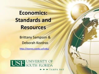 Economics:
Standards and
Resources
Brittany Sampson &
Deborah Kozdras
http://stavros.coedu.usf.edu/
 