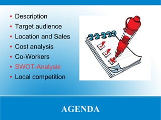 ●

Description

●

Target audience

●

Location and Sales

●

Cost analysis

●

Co-Workers

●

SWOT-Analysis

●

Local competition

AGENDA

 