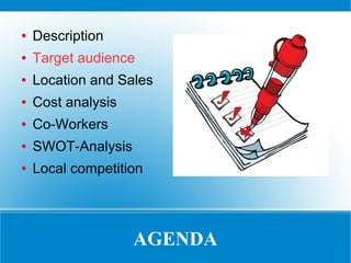 ●

Description

●

Target audience

●

Location and Sales

●

Cost analysis

●

Co-Workers

●

SWOT-Analysis

●

Local competition

AGENDA

 