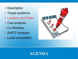 ●

Description

●

Target audience

●

Location and Sales

●

Cost analysis

●

Co-Workers

●

SWOT-Analysis

●

Local competition

AGENDA

 