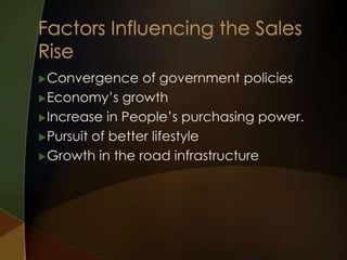  Convergence

of government policies
 Economy’s growth
 Increase in People’s purchasing power.
 Pursuit of better lifestyle
 Growth in the road infrastructure

 