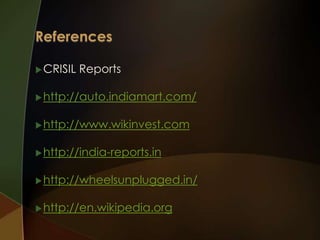  CRISIL

Reports

 http://auto.indiamart.com/
 http://www.wikinvest.com
 http://india-reports.in
 http://wheelsunplugged.in/
 http://en.wikipedia.org

 