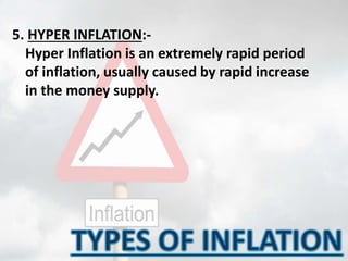 5. HYPER INFLATION:-
Hyper Inflation is an extremely rapid period
of inflation, usually caused by rapid increase
in the money supply.
 