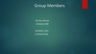 Group Members
Burhan Ahmed
15103122-008
Zia Mohi u Din
15103122-016
 