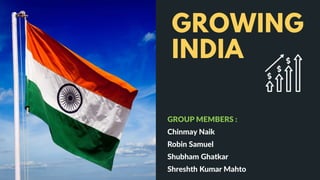 GROWING
INDIA
GROUP MEMBERS :
Chinmay Naik
Robin Samuel
Shubham Ghatkar
Shreshth Kumar Mahto
 