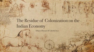 The Residue of Colonization on the
Indian Economy
Abhijeet Banerjee & Lakshmi Iyer
 