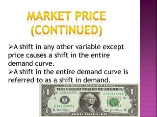 A shift in any other variable except
price causes a shift in the entire
demand curve.
A shift in the entire demand curve is
referred to as a shift in demand.
 